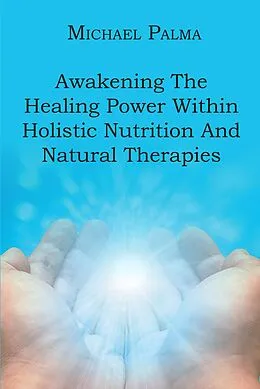 E-Book (epub) Awakening The Healing Power Within Holistic Nutrition And Natural Therapies von Michael Palma