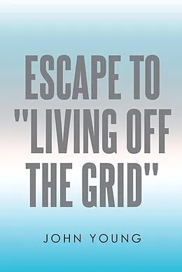 E-Book (epub) Escape to "Living Off the Grid" von John Young