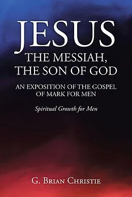 E-Book (epub) JESUS THE MESSIAH, THE SON OF GOD AN EXPOSITION OF THE GOSPEL OF MARK FOR MEN von G. Brian Christie