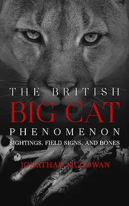 E-Book (epub) The British Big Cat Phenomenon: Sightings, Field Signs, and Bones von Jonathan McGowan