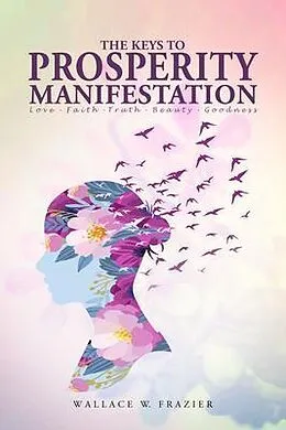 E-Book (epub) THE KEYS TOPROSPERITY MANIFESTATION Love - Faith - Truth - Beauty - Goodness von Wallace Frazier
