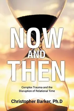 E-Book (epub) Now and Then: Complex Trauma and the Disruption of Relational Time von Christopher Barker Ph. D