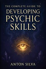 E-Book (epub) The Complete Guide to Developing Psychic Skills von Anton Silva
