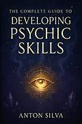 E-Book (epub) The Complete Guide to Developing Psychic Skills von Anton Silva