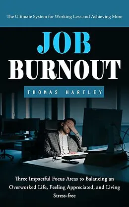 E-Book (epub) Job Burnout: The Ultimate System for Working Less and Achieving More (Three Impactful Focus Areas to Balancing an Overworked Life, Feeling Appreciated, and Living Stress-free) von Hartley Thomas Hartley