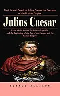 E-Book (epub) Julius Caesar: The Life and Death of Julius Caesar the Dictator of the Roman Empire (Learn of the End of the Roman Republic and the Beginning of the Age of the Caesars and the Roman Empire) von Allison Ronald Allison