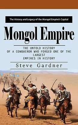 E-Book (epub) Mongol Empire: The History and Legacy of the Mongol Empire's Capital (The Untold History of a Conqueror Who Forged One of the Largest Empires in History) von Gardner Steve Gardner
