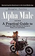 E-Book (epub) Alpha Male: Maintaining the Attachment in the Social Media Age (A Practical Guide to Unlock the Alpha Mindest for Success in Work, Love and Society) von Fairley Douglas Fairley