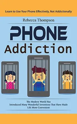 E-Book (epub) Phone Addiction: Learn to Use Your Phone Effectively, Not Addictionally (The Modern World Has Introduced Many Wonderful Inventions That Have Made Life More Convenient) von Thompson Rebecca Thompson