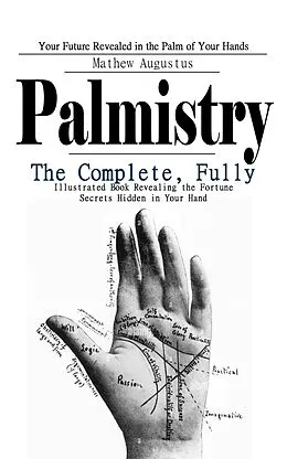 E-Book (epub) Palmistry: Your Future Revealed in the Palm of Your Hands (The Complete, Fully Illustrated Book Revealing the Fortune Secrets Hidden in Your Hand) von Augustus Mathew Augustus