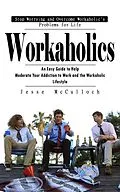 E-Book (epub) Workaholics: Stop Worrying and Overcome Workaholic's Problems for Life (An Easy Guide to Help Moderate Your Addiction to Work and the Workaholic Lifestyle) von McCulloch Jesse McCulloch