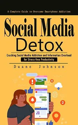 E-Book (epub) Social Media Detox: A Complete Guide to Overcome Smartphone Addiction (Crushing Social Media Addiction and Information Overload for Stress-free Productivity) von Johnson Duane Johnson