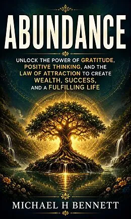 E-Book (epub) Abundance: Unlock the Power of Gratitude, Positive Thinking, and the Law of Attraction to Create Wealth, Success, and a Fulfilling Life von Michael H