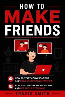 E-Book (epub) How to Make Friends: How to Start Conversations and Build Lasting Relationships (How to Climb the Social Ladder and Get the Life You Want) von Travis Smith