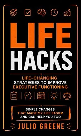 E-Book (epub) Life Hacks: Life-changing Strategies to Improve Executive Functioning (Simple Changes That Made My Life Easier and Can Help You Too) von Julio Greene