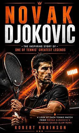 E-Book (epub) Novak Djokovic: The Inspiring Story of One of Tennis' Greatest Legends (A Look at Each Tennis Match From Novak Djokovic's Winning Grand Slam Runs) von Robert Robinson