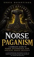 E-Book (epub) Norse Paganism: A Complete Guide to Norse Mythology and Ancient Magic Rituals (A Contemporary Heathen's Guide to Spiritual Insights and the Secrets of Norse Mythology) von Eddie Desantiago