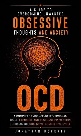 E-Book (epub) OCD: A Guide to Overcoming Unwanted Obsessive Thoughts and Anxiety (A Complete Evidence-based Program Using Exposure and Response Prevention to Break the Obsessive-compulsive Cycle) von Jonathan Doherty