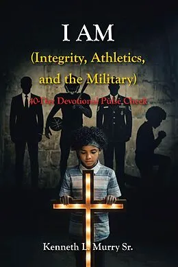 E-Book (epub) I AM (Integrity, Athletics, and the Military) von Kenneth L. Murry Sr.