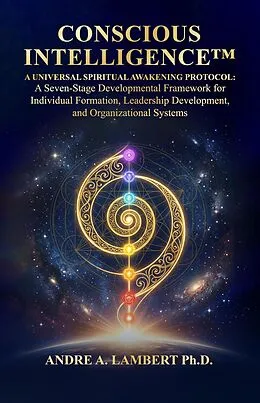 E-Book (epub) Conscious Intelligence™: A Universal Spiritual Awakening Protocol. A Seven-Stage Developmental Framework for Leadership, Formation and Human Transformation von Andre Lambert