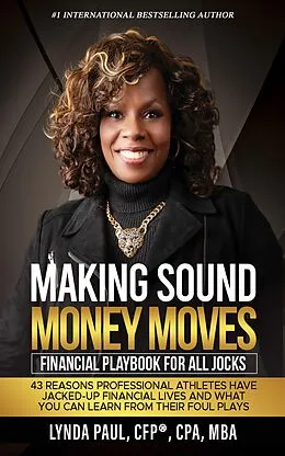 E-Book (epub) Making Sound Money Moves: Financial Playbook for All Jocks - 43 Reasons Professional Athletes Have Jacked-Up Financial Lives and What You Can Learn From Their Foul Plays von Lynda Paul