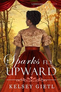 E-Book (epub) Sparks Fly Upward (Larksong Legacy, #3) von Kelsey Gietl