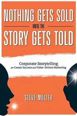 E-Book (epub) Nothing Gets Sold Until the Story Gets Told: Corporate Storytelling for Career Success and Value-Driven Marketing von Steve Multer
