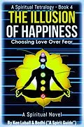 E-Book (epub) The Illusion of Happiness: Choosing Love Over Fear ("The Awakening Tetralogy" - A Series of Four Spiritual Books, #4) von Ken Luball