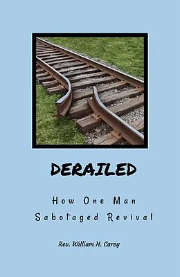 E-Book (epub) Derailed: How One Man Sabotaged Revival von Rev. William H. Carey