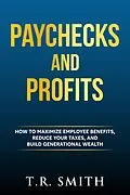 E-Book (epub) Paychecks And Profits: How to Maximize Employee Benefits, Reduce Your Taxes, and Build Generational Wealth von T. R. Smith