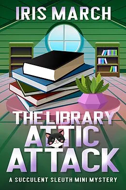 E-Book (epub) The Library Attic Attack: A Succulent Sleuth Mini Mystery (Succulent Sleuth Series, #2) von Iris March