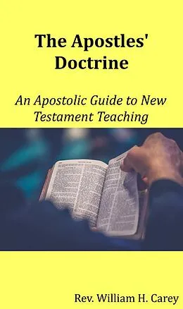 E-Book (epub) The Apostles' Doctrine: An Apostolic Guide to New Testament Teaching von Rev. William H. Carey