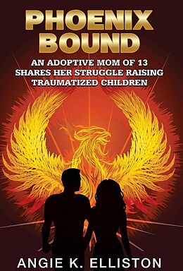 eBook (epub) Phoenix Bound: An Adoptive mom of 13 Shares her Struggle Raising Traumatized Children de Angie K Elliston