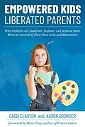 E-Book (epub) Empowered Kids, Liberated Parents: Why Children Are Healthier, Happier, and Achieve More When in Control of Their Own Lives and Educations von Cassi Clausen, Aaron Browder