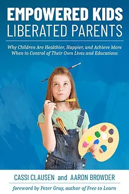 E-Book (epub) Empowered Kids, Liberated Parents: Why Children Are Healthier, Happier, and Achieve More When in Control of Their Own Lives and Educations von Cassi Clausen, Aaron Browder