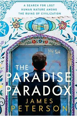 E-Book (epub) The Paradise Paradox: A Search for Lost Human Nature Among the Ruins of Civilization von James Peterson