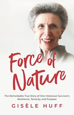 E-Book (epub) Force of Nature: The Remarkable True Story of One Holocaust Survivor's Resilience, Tenacity, and Purpose von Gisèle Huff