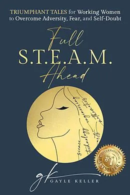 E-Book (epub) Full S.T.E.A.M. Ahead: Triumphant Tales for Working Women to Overcome Adversity, Fear, and Self-Doubt von Gayle Keller