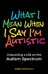 eBook (epub) What I Mean When I Say I'm Autistic: Unpuzzling a Life on the Autism Spectrum de Annie Kotowicz