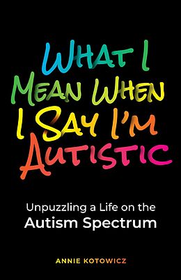 eBook (epub) What I Mean When I Say I'm Autistic: Unpuzzling a Life on the Autism Spectrum de Annie Kotowicz