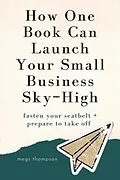 E-Book (epub) How One Book Can Launch Your Small Business Sky-High von Megs Thompson