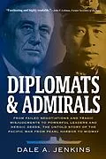 E-Book (epub) Diplomats & Admirals: From Failed Negotiations and Tragic Misjudgments to Powerful Leaders and Heroic Deeds, the Untold Story of the Pacific War from Pearl Harbor to Midway von Dale A. Jenkins