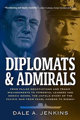 E-Book (epub) Diplomats & Admirals: From Failed Negotiations and Tragic Misjudgments to Powerful Leaders and Heroic Deeds, the Untold Story of the Pacific War from Pearl Harbor to Midway von Dale A. Jenkins