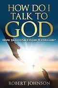 E-Book (epub) HOW DO I TALK TO GOD (HOW DO I FIND FAVOR WITH GOD)? von Robert Johnson