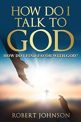 E-Book (epub) HOW DO I TALK TO GOD (HOW DO I FIND FAVOR WITH GOD)? von Robert Johnson
