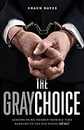 E-Book (epub) The Gray Choice: Lessons on My Journey from Big-Time Banking to the Big House (and Back) von Shaun Hayes