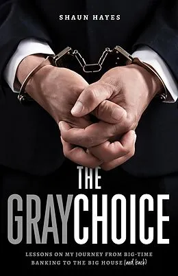 E-Book (epub) The Gray Choice: Lessons on My Journey from Big-Time Banking to the Big House (and Back) von Shaun Hayes