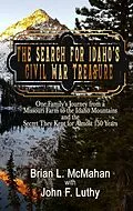 E-Book (epub) The Search for Idaho's Civil War Treasure: One Family's Journey from a Missouri Farm to the Idaho Mountains and the Secret They Kept for Almost 150 Years von Brian Mcmahan, John F. Luthy