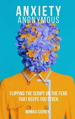 E-Book (epub) Anxiety Anonymous Flipping The Script On The Fear That Keeps You Stuck (Mindset Series) von Mimika Cooney