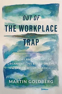 E-Book (epub) Out of The Workplace Trap: A Theory and Therapy of Organizations Based on the Work of Wilhelm Reich von Martin Goldberg